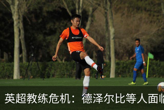英超教练危机：德泽尔比等人面临下课风险
